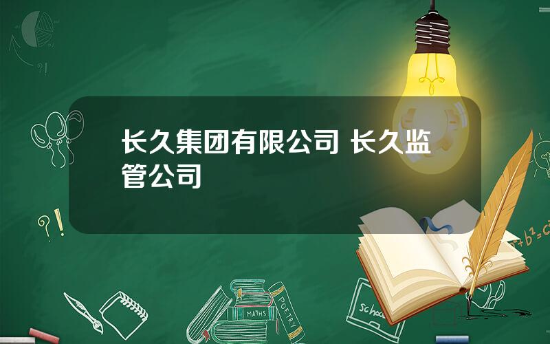 长久集团有限公司 长久监管公司